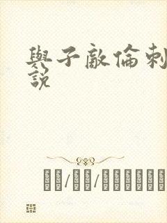 与子敌伦刺激小说
