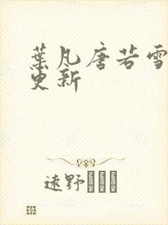叶凡唐若雪最近更新