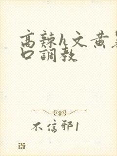 高辣h文黄暴粗口调教封面