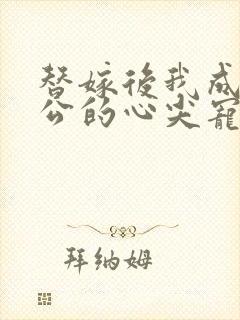 替嫁后我成了老公的心尖宠