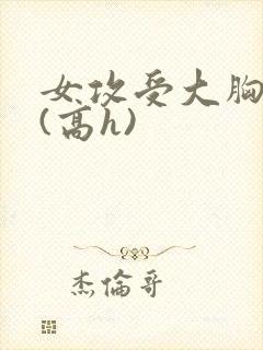 女攻受大胸奶汁(高h)封面