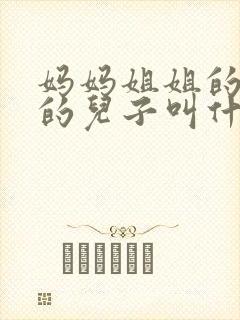 妈妈姐姐的儿子的儿子叫什么