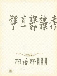 体育课被老师C了一节课作文封面