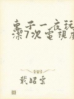 东子一夜玩弄白洁7次电视剧