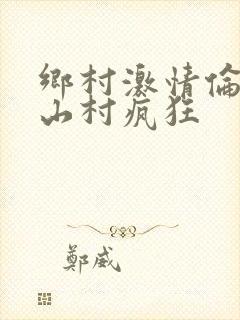 乡村激情伦小说山村疯狂