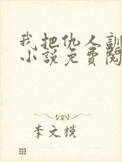 我把仇人训成狗小说免费阅读封面