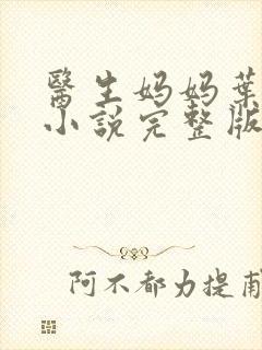 医生妈妈叶明熙小说完整版在线阅读