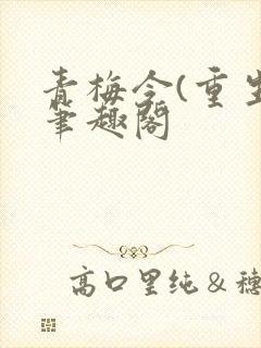 青梅令(重生)笔趣阁
