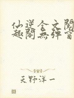 仙逆全文阅读笔趣阁无弹窗封面