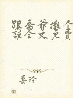 跟乔爷撒个娇小说全文免费笔趣阁