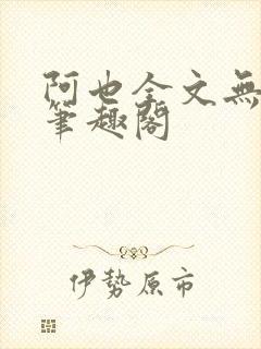 阿也全文无删减笔趣阁