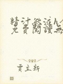 精汁欲液h全文免费阅读无弹窗笔趣阁