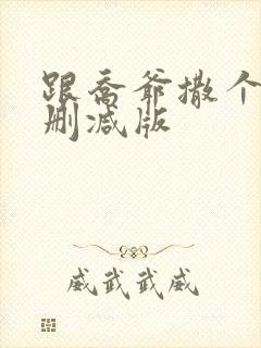 跟乔爷撒个娇未删减版