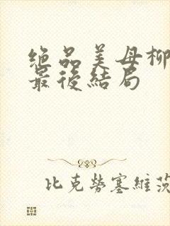 绝品美母柳若曦最后结局