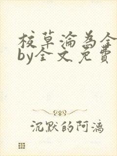 校草沦为全校精by全文免费阅读小说
