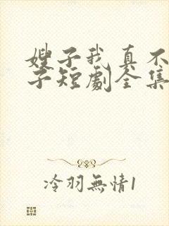 嫂子我真不是傻子短剧全集免费播放