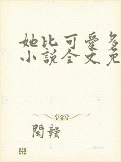她比可爱多一点小说全文免费阅读