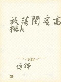 放荡闺蜜高h苏桃h