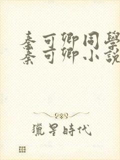 秦可卿同学妈妈秦可卿小说免费阅读
