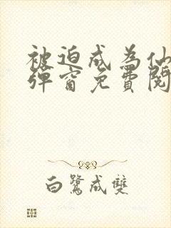 被迫成为仙家无弹窗免费阅读全文封面