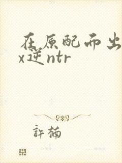 在原配面出轨cx逆ntr