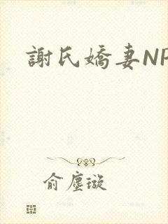 谢氏娇妻NPH