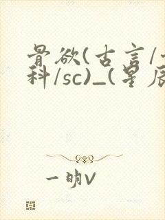 骨欲(古言/骨科/sc)_(星辰鲸落)_最新章