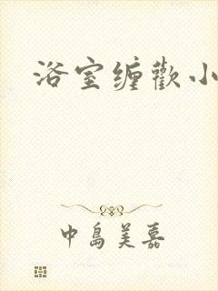 浴室缠欢小说