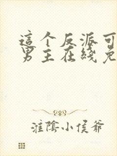 这个反派可真像男主在线免费阅读