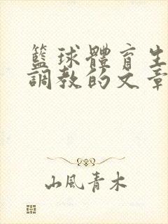 篮球体育生激荡调教的文章