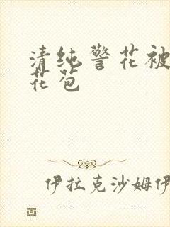 清纯警花被迫开花苞封面
