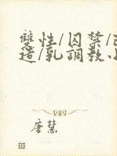 双性/囚禁/改造/乳调教小说