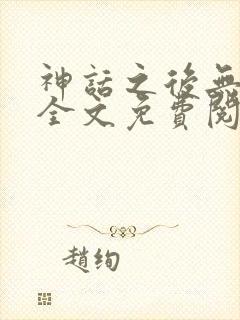 神话之后无删减全文免费阅读