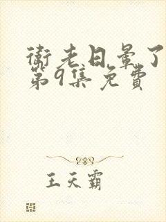卫老日晕了淑蓉第9集免费