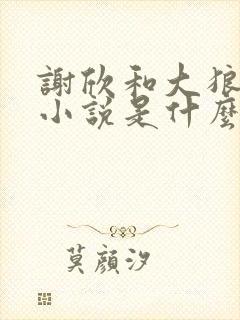 谢欣和大狼狗的小说是什么