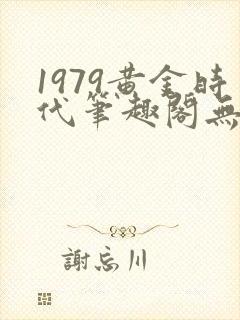 1979黄金时代笔趣阁无弹窗无错版