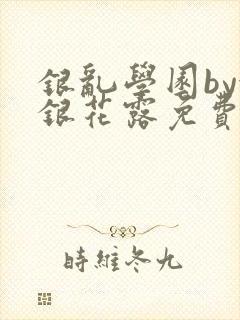 银乱学园by金银花露免费阅读笔趣阁