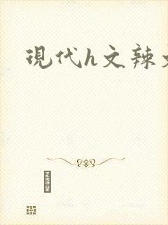 现代h文辣文