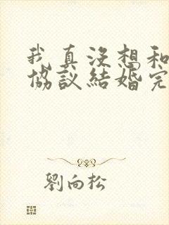 我真没想和大佬协议结婚完整版
