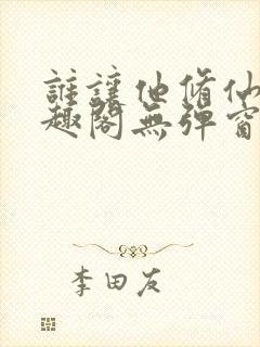 谁让他修仙的笔趣阁无弹窗