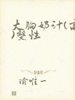 大胸奶汁(高h)双性