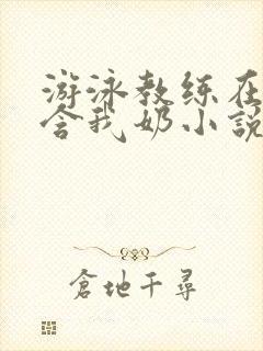 游泳教练在水里含我奶小说