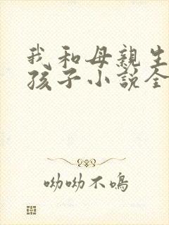 我和母亲生下的孩子小说全文阅读封面