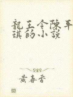 龙王令陈平苏雨琪的小说
