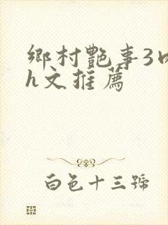 乡村艳事3肉辣h文推荐