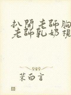 扒开老师胸罩喝老师乳奶视频