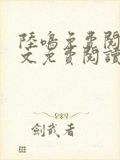 陆鸣免费阅读全文免费阅读