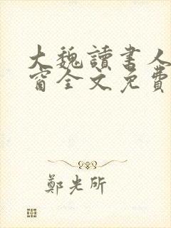 大魏读书人无弹窗全文免费阅读