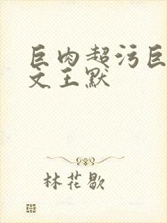 巨肉超污巨黄h文王默