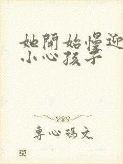 她开始慢迎迎合小心孩子